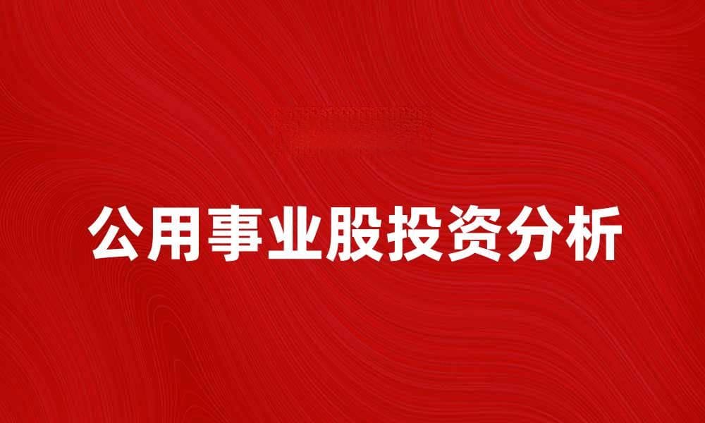 投资公用事业股的优势与风险分析