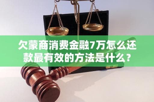 欠蒙商消费金融7万怎么还款最有效的方法是什么？
