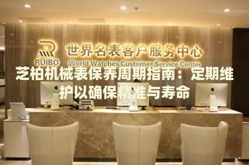 芝柏机械表保养指南：定期维护确保精准与寿命