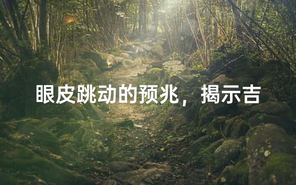 眼皮跳动的预兆，揭示吉凶的奥秘