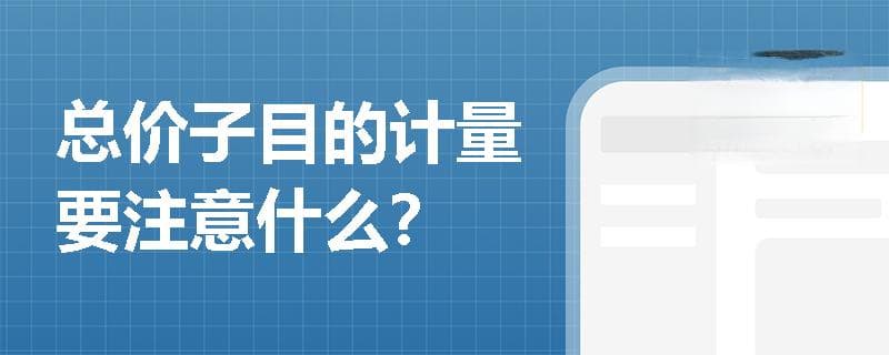 总价子目的计量要注意什么？