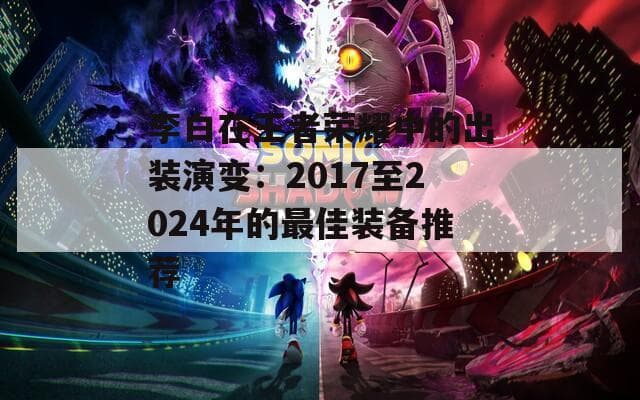 从输出到生存：王者荣耀李白7年出装变迁