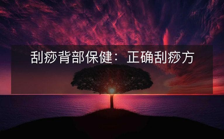 刮痧背部保健：正确刮痧方法指南