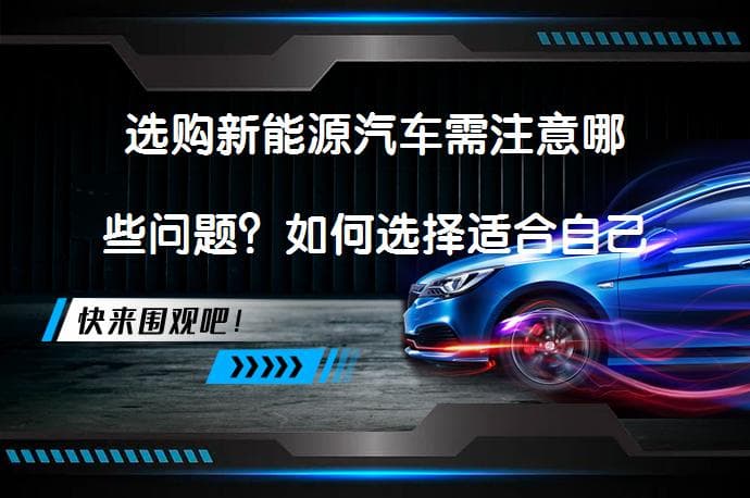 选购新能源汽车需注意哪些问题？如何选择适合自己的新能源座驾？