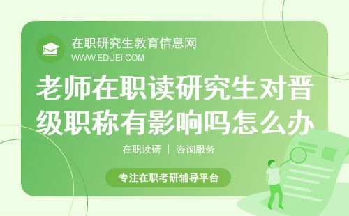 老师在职读研究生对晋级职称有影响吗怎么办？