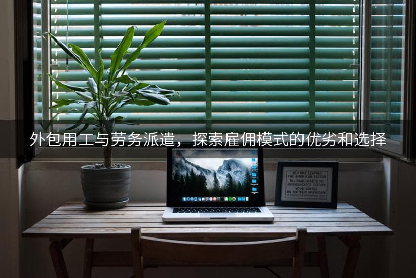 外包用工与劳务派遣，探索雇佣模式的优劣和选择
