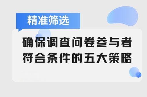 精准筛选：确保调查问卷参与者符合条件的五大策略