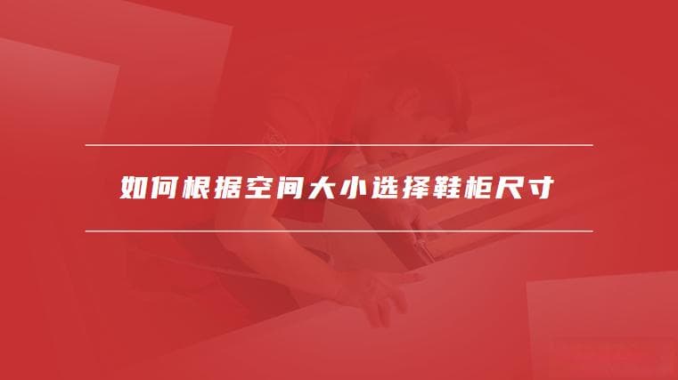如何根据空间大小选择鞋柜尺寸，鞋柜尺寸设计的注意事项