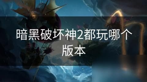 暗黑破坏神2都玩哪个版本