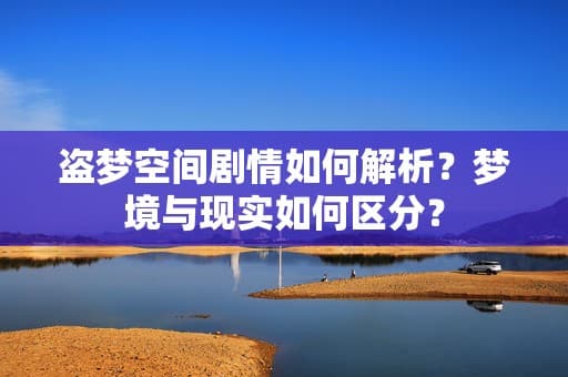 盗梦空间剧情如何解析？梦境与现实如何区分？
