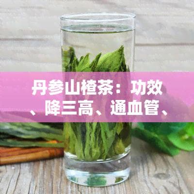 丹参山楂茶：功效、降三高、通血管、配方、每日用量
