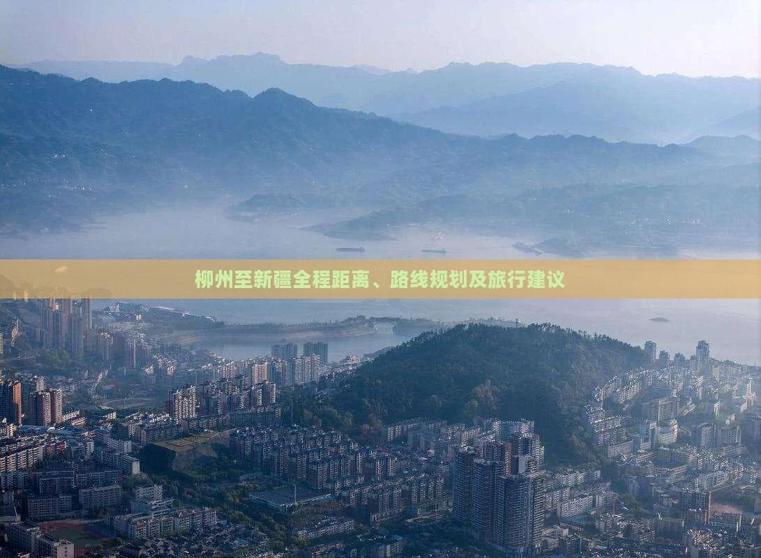 柳州至新疆全程距离、路线规划及旅行建议