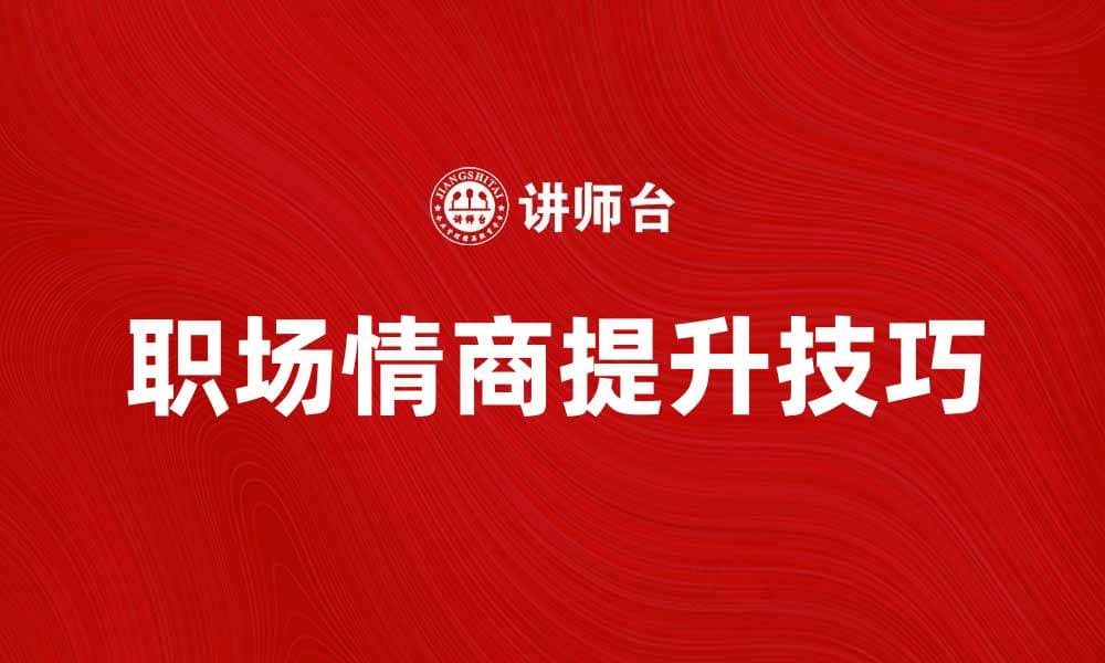 职场情商提升技巧，助你职场更成功