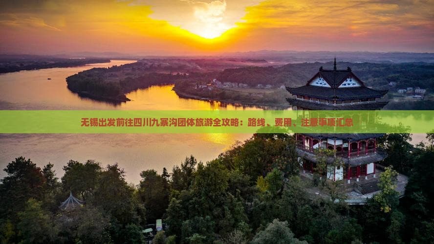 无锡出发前往四川九寨沟团体旅游全攻略：路线、费用、注意事项汇总