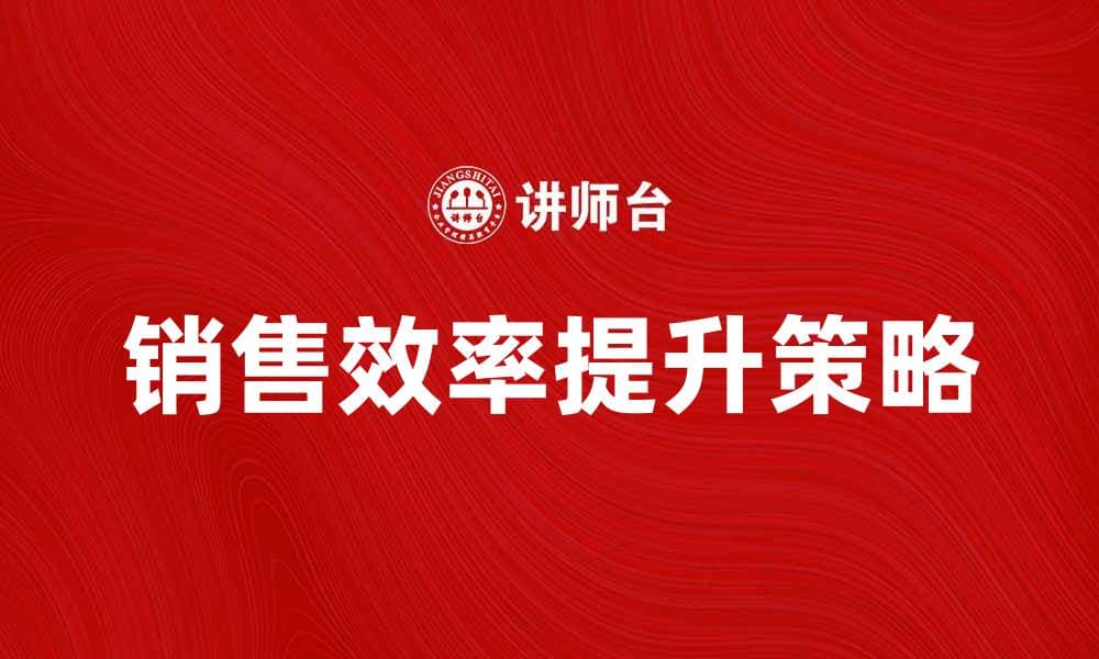 提升团队销售效率的五大关键策略