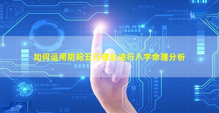 如何运用阴阳五行理论进行八字命理分析