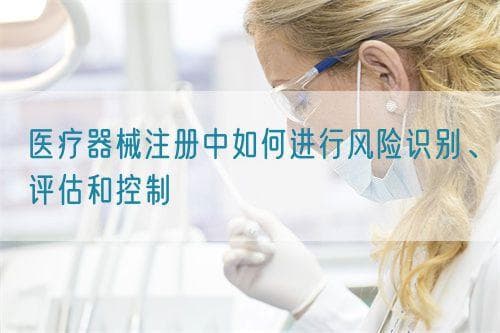 医疗器械注册中如何进行风险识别、评估和控制