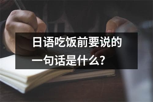 日语吃饭前要说的一句话是什么？