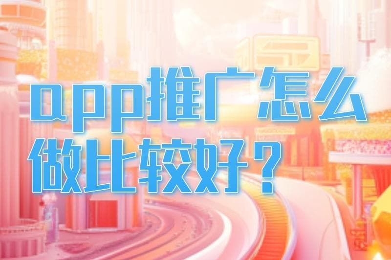 APP推广怎么做比较好？10个热门的推广方法收藏起来不亏