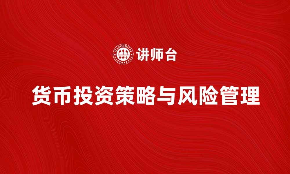 深入解析货币投资的策略与风险管理技巧