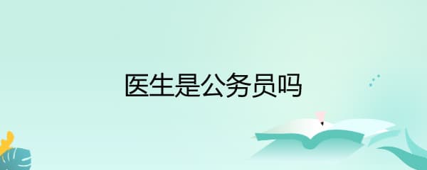 医生是公务员吗？一文读懂医生职业身份归属