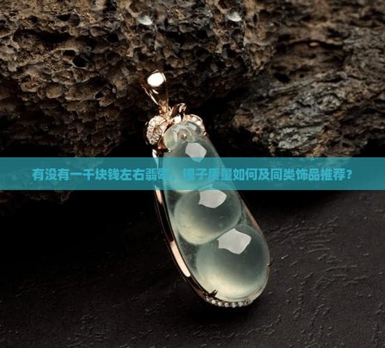 一千元能买到什么样的翡翠手镯？选购指南与推荐款式