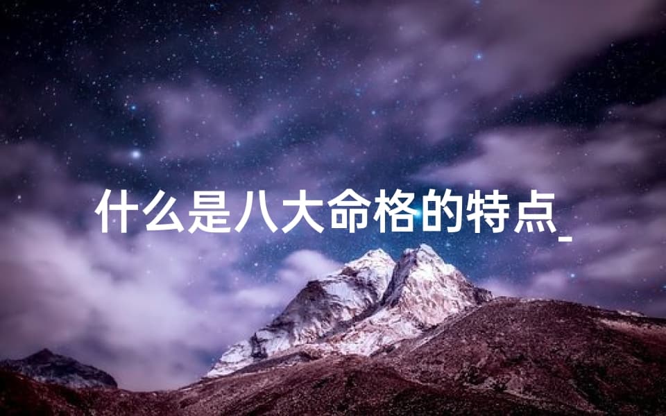 什么是八大命格的特点_八大命格特点解析：揭秘命运奥秘