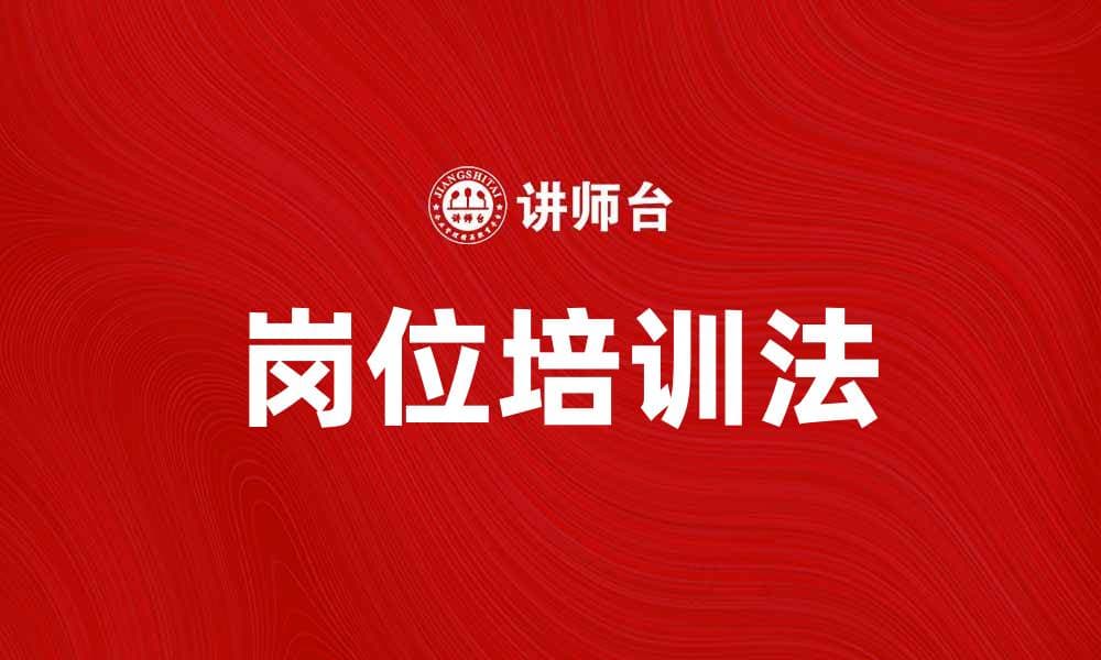 岗位培训法提升员工技能与企业效益
