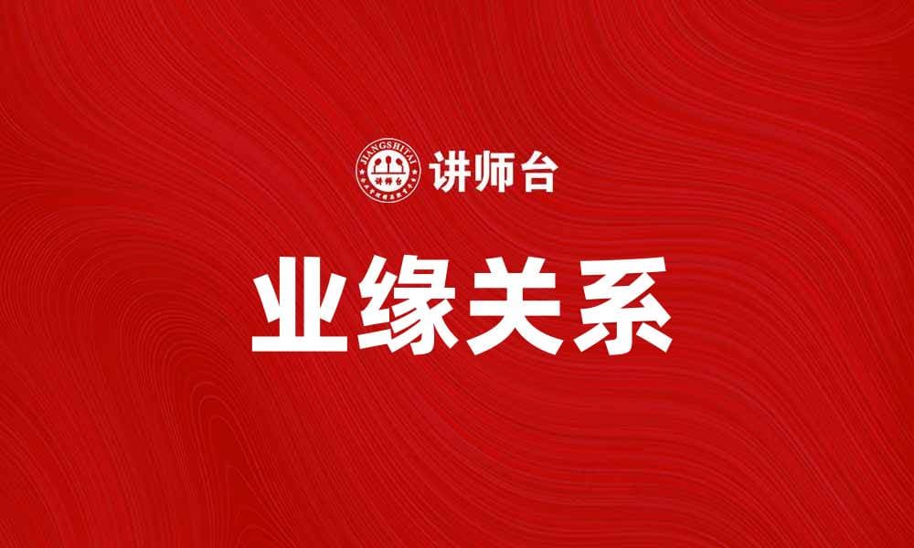 业缘关系：探讨职场中的人际网络影响力