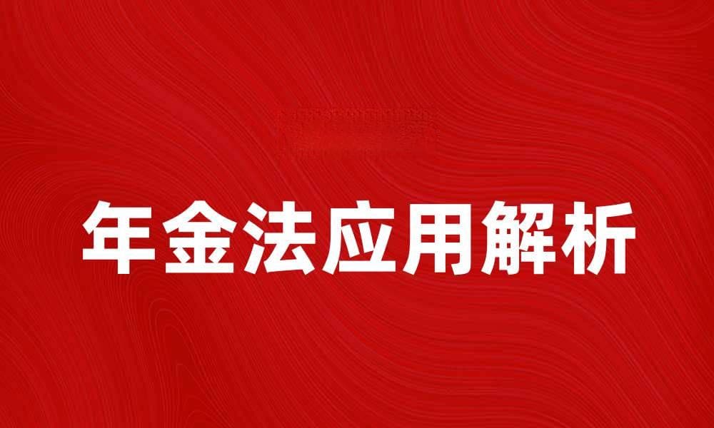 年金法的基本概念与应用解析，助你轻松理解年金法