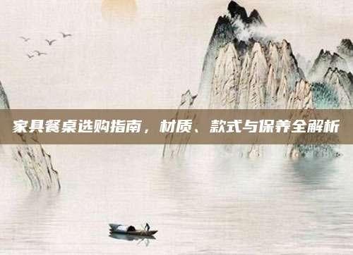 家具餐桌选购指南：材质、款式与保养全解析