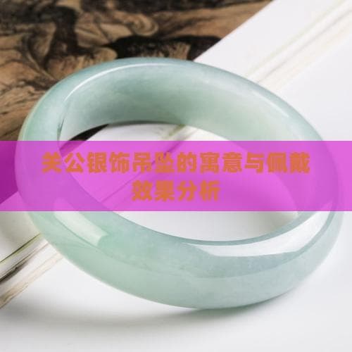 关公银饰吊坠的寓意与佩戴效果分析