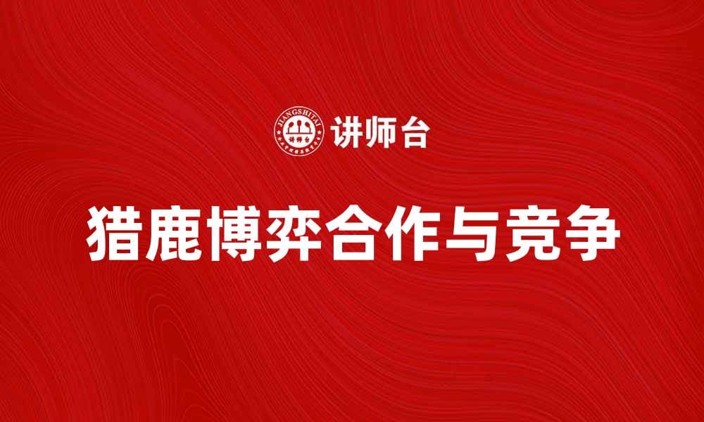 猎鹿博弈：探讨合作与竞争的深层次关系