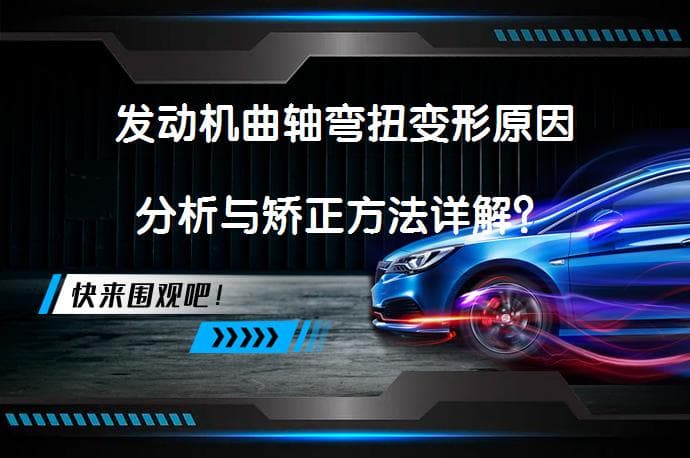 发动机曲轴弯扭变形原因分析与矫正方法详解