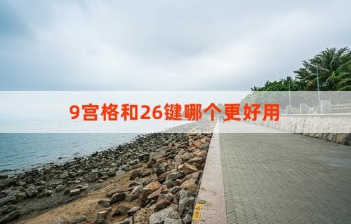 9宫格和26键：哪个输入法布局更好用？