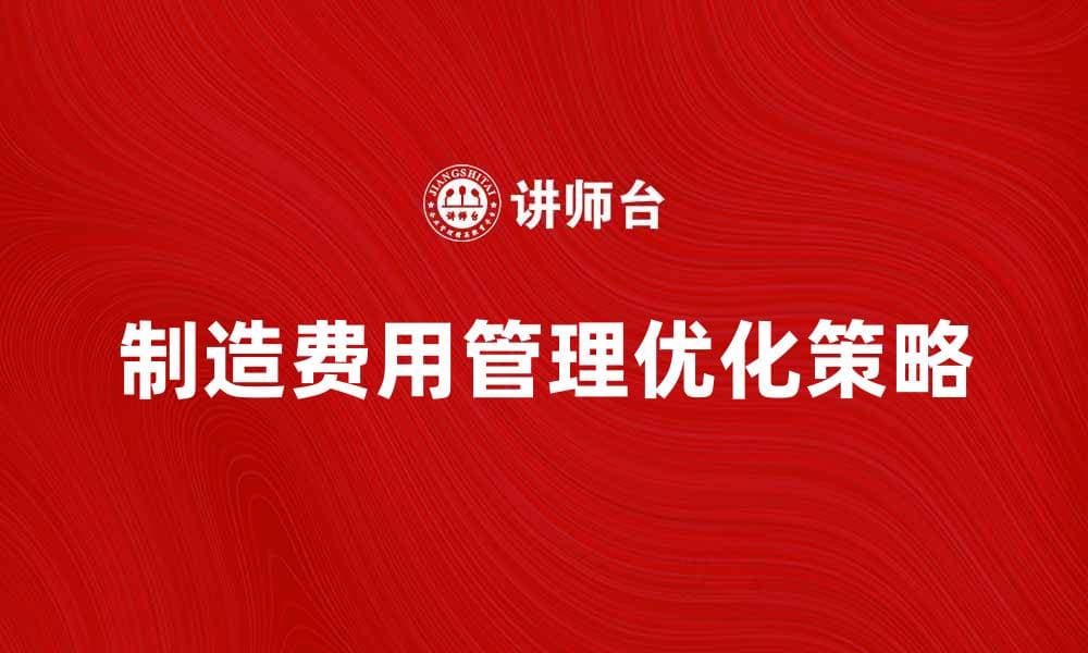 制造费用管理的重要性与优化策略解析