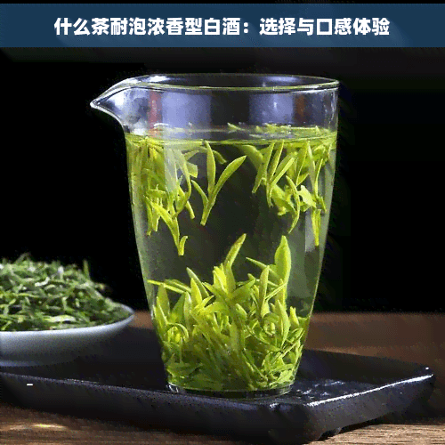 什么茶耐泡浓香型白酒：选择与口感体验