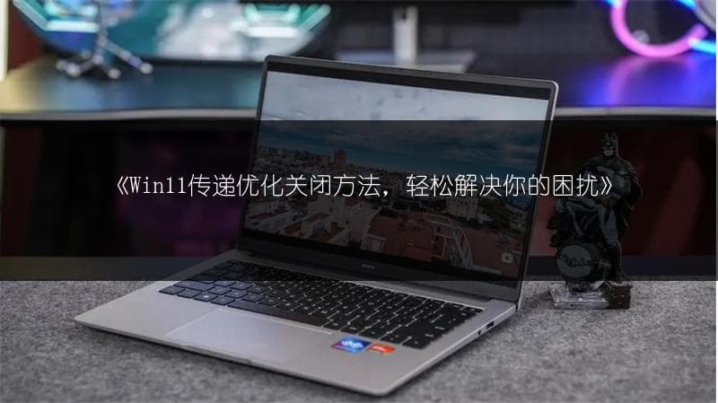 Win11传递优化关闭方法，轻松解决你的困扰