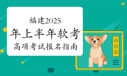 福建2025年上半年软考高项考试报名指南：报名时间、条件及办法