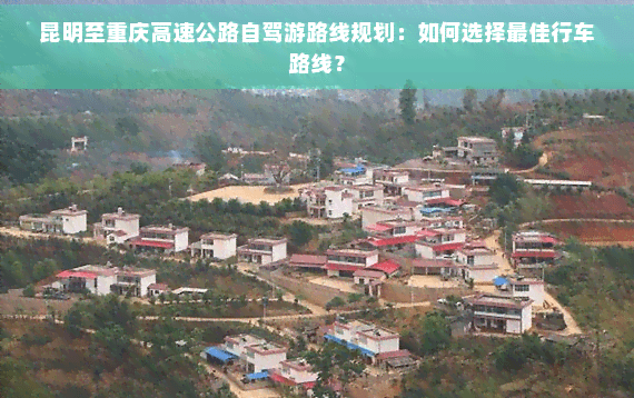 昆明至重庆高速公路自驾游路线规划：如何选择更佳行车路线？