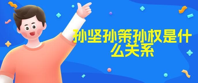 孙坚孙策孙权是什么关系