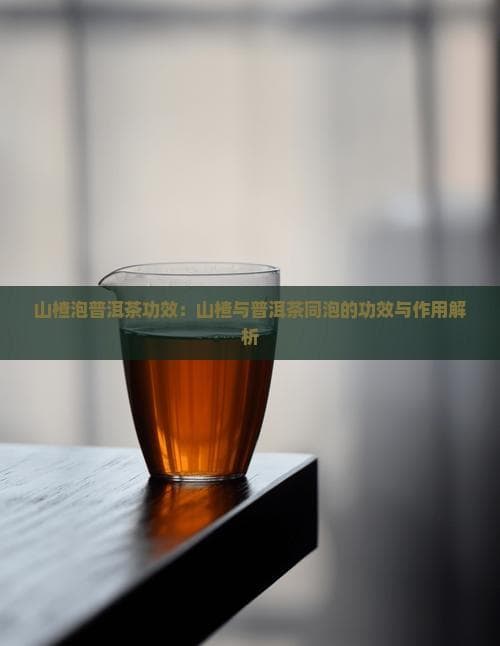 山楂泡普洱茶的功效与作用解析