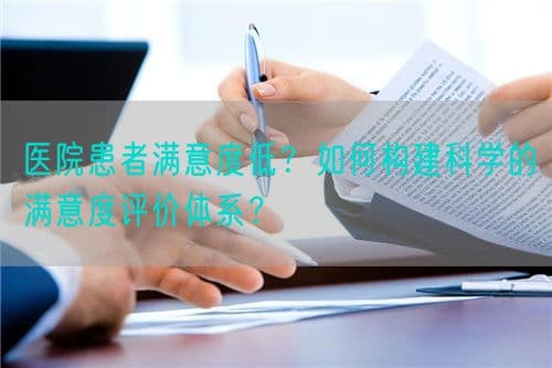 医院患者满意度低？如何构建科学的满意度评价体系？