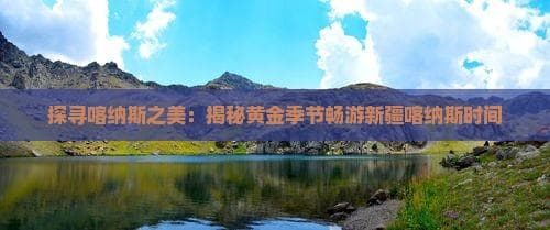 探寻喀纳斯之美：揭秘黄金季节畅游新疆喀纳斯时间