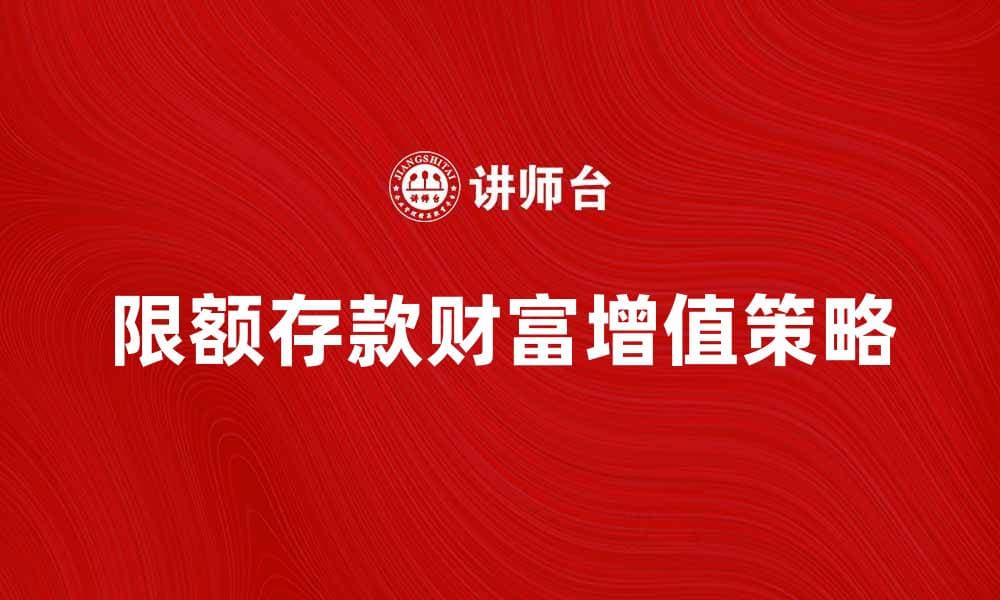 限额存款如何帮助你实现财富增值策略