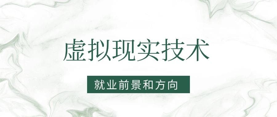 2025虚拟现实技术专业就业前景及方向：好找工作吗？