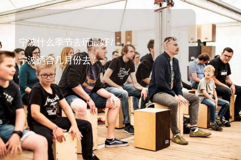 宁波什么季节去玩最好？ 宁波适合几月份去？