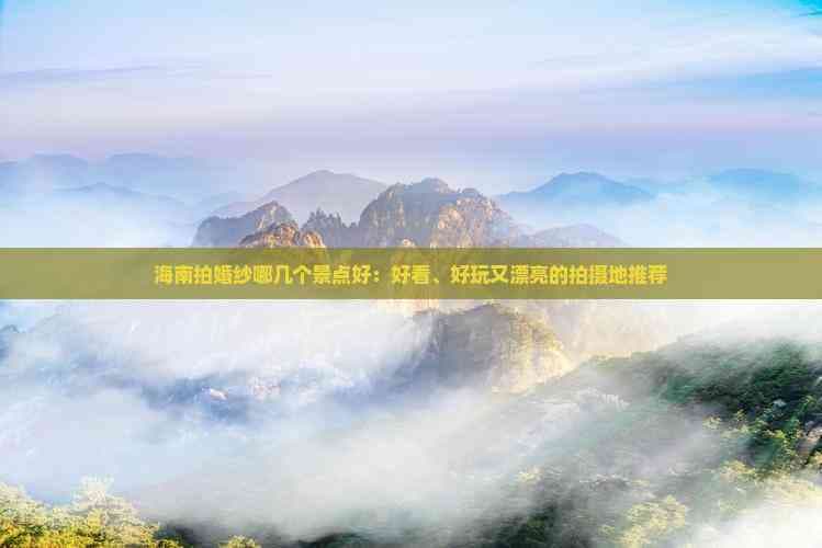 海南拍婚纱哪几个景点好：好看、好玩又漂亮的拍摄地推荐