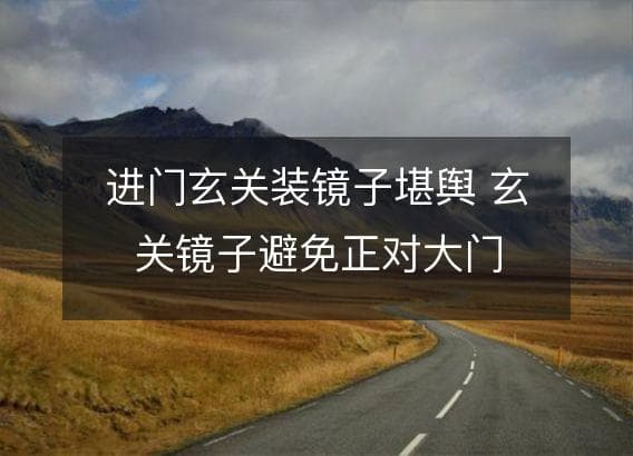 进门玄关装镜子堪舆 玄关镜子避免正对大门