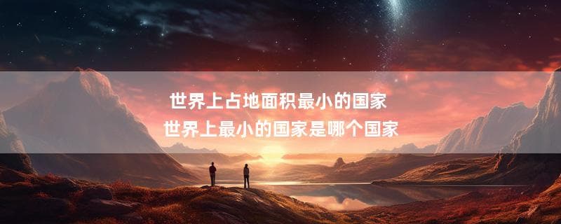 世界上占地面积最小的国家 世界上最小的国家是哪个国家